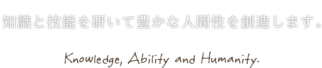 知識と技能を研いて豊かな人間性を創造します。 - Knowledge, Ability and Humanity.