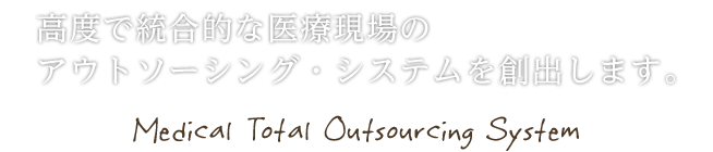 高度で統合的な医療現場のアウトソーシング・システムを創出します。 - Medical Total Outsourcing System