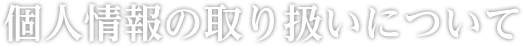 個人情報の取り扱いについて